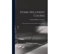 Home Millinery Course; a Thorough, Practical and Complete Series of (Tascabile)