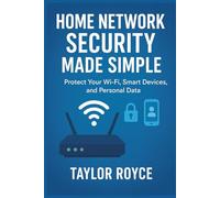 Home Network Security Made Simple: Protect Your Wi-Fi, Smart Devices, and Personal Data