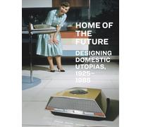 Home of the Future, 1925-1985: Designing Domestic Utopias