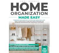 Home Organization Made Easy: Transform Your Home into a Clutter-free Haven You'll Love: Enjoy Lasting Peace of Mind with Simple Strategies for Effortless Organization and a Beautifully Calm Space