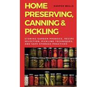 Home Preserving, Canning, and Pickling: Storing Garden Produce, Recipe Selection, Pickling Techniques, and Safe Storage Practices