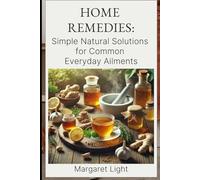 Home Remedies: Simple Natural Solutions for Common Everyday Ailments.: Natural, safe, and effective remedies to treat everyday health issues right from your home.