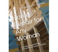 Home Repair for Any Woman: A Confident Guide to Fixing, Maintaining, and Loving Your Home