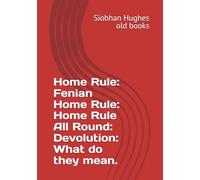 Home Rule: Fenian Home Rule: Home Rule All Round: Devolution: What do they mean.