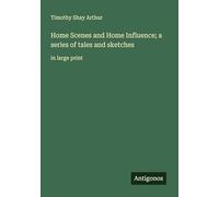 Home Scenes and Home Influence; a series of tales and sketches: in large print