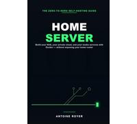 Home Server: Take Back Control of Your Data - The Zero-to-Hero Guide to Building Your NAS or Mini PC, Deploying Your Private Cloud and Media Services with Docker, Without Exposing Your Home Router