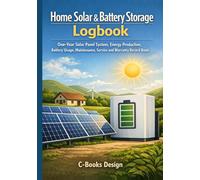 Home Solar & Battery Storage Logbook: One-Year Solar Panel System, Energy Production, Battery Usage, Maintenance, Service and Warranty Record Book I 7" x 10"