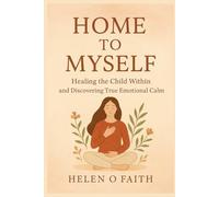 Home to myself: Healing the Child Within and Discovering True Emotional Calm