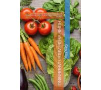 HOME VEGETABLE GARDENING: A COMPLETE AND PRACTICAL GUIDE TO THE PLANTING AND CARE OF VEGETABLES, FRUITS AND BERRIES