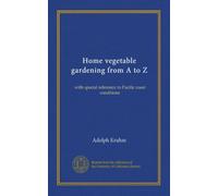Home vegetable gardening from A to Z: with special reference to Pacific coast conditions