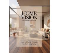 Home Vision Interior Design: Inspired Living Through Modern Simplicity