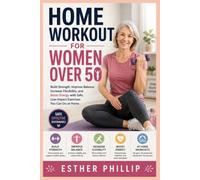 Home Workout for Women Over 50: Build Strength, Improve Balance, Increase Flexibility, and Boost Energy with Safe, Low-Impact Exercises You Can Do at Home
