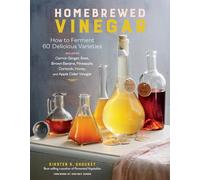 Homebrewed Vinegar: How to Ferment 60 Delicious Varieties, Including Carrot-Ginger, Beet, Brown Banana, Pineapple, Corncob, Honey, and Apple Cider Vinegar
