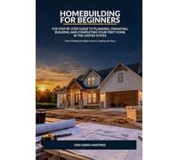 Homebuilding for Beginners: The Step-by-Step Guide to Planning, Financing, Building, and Completing Your First Home in the United States