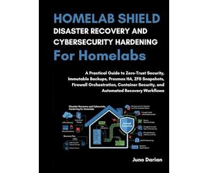 Homelab Shield: Disaster Recovery & Cybersecurity Hardening for Homelabs: A Practical Guide to Zero-Trust Security,Proxmox HA,Firewall Orchestration,Container Security & Automated Recovery workflows