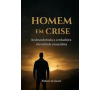 Homem em crise: Redescobrindo a verdadeira identidade masculina