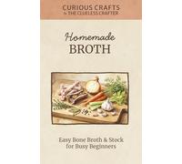 Homemade Broth: Easy Bone Broth & Stock for Busy Beginners: Stovetop, Slow Cooker, & Instant Pot Methods for Soups, Sauces, & Sipping
