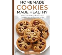 Homemade Cookies Made Healthy: 100 Picture-Guided Recipes for Baking Classic, Chewy, and Flavorful Treats Without the Guilt