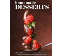 Homemade Desserts: Essential Baking Recipes for Every Kitchen; An Easy Guide to Making Cheesecakes, Pies, Sweet Waffles, and Other Tasty Family Favorites