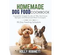 Homemade Dog Food Cookbook: Complete Simple Guide of 130+ Nutritious Recipes and Balanced Meal Concepts | Wholesome Treat Options and a 30-Day Feeding Schedule for Everyday Balanced Canine Nutrition