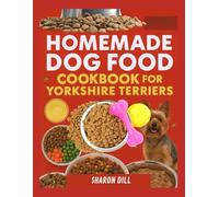 HOMEMADE DOG FOOD COOKBOOK FOR YORKSHIRE TERRIERS: Delicious small breed meals made easy with clear instructions and trusted nutritional guidance