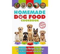 Homemade Dog Food Cookbook: Quick & Easy Recipes for Dogs, Meals and Treats. Canine Nutrition and Feeding Guide for Dogs of all sizes