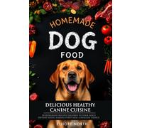 Homemade Dog Food - Deliciously Healthy Canine Cuisine: 50 Homemade Recipes Tailored to Your Dog's Dietary Needs, Making Every Meal a Healthy Choice