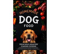 Homemade Dog Food - Deliciously Healthy Canine Cuisine: 50 Homemade Recipes Tailored to Your Dog's Dietary Needs, Making Every Meal a Healthy Choice