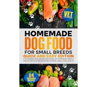 Homemade Dog Food For Small Breeds: Quick and Easy Edition: A Cookbook And Guide Featuring Vet-Approved Simple And Nutritious Recipes For Optimal Small Dog Health