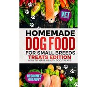 Homemade Dog Food For Small Breeds: Treats Edition: How To Make Healthy Dog Treats