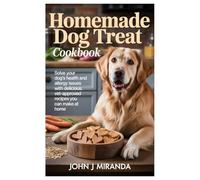 Homemade Dog Treat Cookbook: Solve Your Dog’s Health and Allergy Issues with Delicious, Vet-Approved Recipes You Can Make at Home