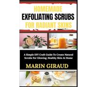 HOMEMADE EXFOLIATING SCRUBS FOR RADIANT SKINS: A Simple DIY Craft Guide To Create Natural Scrubs For Glowing, Healthy Skin At Home