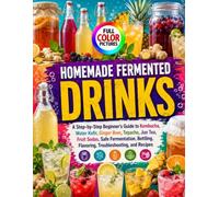 HOMEMADE FERMENTED DRINKS: A Step-by-Step Beginner’s Guide to Kombucha, Water Kefir, Ginger Beer, Tepache, Jun Tea, Fruit Sodas, Safe Fermentation, Bottling, Flavoring, Troubleshooting, and Recipes