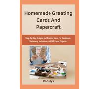 Homemade Greeting Cards And Papercraft: Step-By-Step Designs And Creative Ideas For Handmade Stationery, Invitations, And DIY Paper Projects