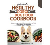 Homemade Healthy Corgi Dog Food Cookbook: Easy, Vet-Approved Wholesome Meals to Fuel Your Corgi's Health and Happiness