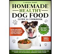 Homemade Healthy Dog Food: Guide & Cookbook: Transform Your Dog's Health - 100+ Wholesome Recipes and Expert Tips for Balanced, Homemade Canine Cuisine