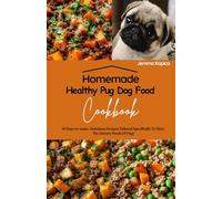 Homemade Healthy Pug Dog Food Cookbook: 40 Easy-to-make, Nutritious Recipes Tailored Specifically To Meet The Dietary Needs Of Pugs