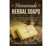Homemade Herbal Soaps: Natural Herbal Soap Recipes with Herbs, Flowers and Essential Oils