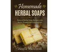 Homemade Herbal Soaps: Natural Herbal Soap Recipes with Herbs, Flowers and Essential Oils