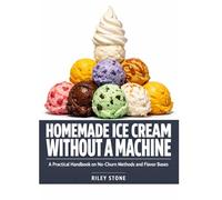 HOMEMADE ICE CREAM WITHOUT A MACHINE: A Practical Handbook on No-Churn Methods and Flavor Bases