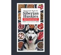 Homemade Meals for Siberian Huskies: Balanced Diets, Treats, and Feeding Plans for a Healthy, Happy Husky