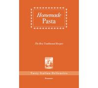 Homemade Pasta, The Best Traditional Recipes: Tasty Italian Delicacies