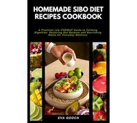Homemade SIBO Diet Recipes Cookbook: A Practical Low-FODMAP Guide to Calming Digestion, Restoring Gut Balance and Nourishing Meals for Everyday Wellness