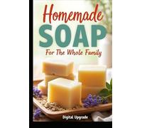 Homemade Soap for the Whole Family: Skin-Friendly & Easy to Make