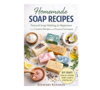 Homemade Soap Recipes: Natural Soap Making for Beginners with Creative Recipes and Practical Techniques
