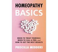 Homeopathy Basics: When to Treat Yourself, When to Call a Pro, and How to Get the Best Results