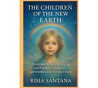 HOMEOPATHY: The Children of the New Earth.: Homeopathy for the Crystal and Rainbow Children, Lightworkers and Starseed Souls.