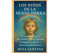 HOMEOPATÍA: Los Niños de la Nueva Tierra.: Homeopatía para los Niños Cristal y Arco iris, Trabajadores de la Luz y Almas Estelares.