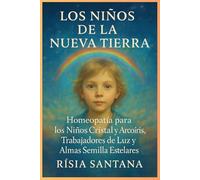 HOMEOPATÍA: Los Niños de la Nueva Tierra.: Homeopatía para los Niños Cristal y Arco iris, Trabajadores de la Luz y Almas Estelares.