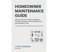 Homeowner Maintenance Guide: Practical Advice for Preventive Repairs, Plumbing, Electrical, HVAC, Seasonal Care, and Emergency Fixes